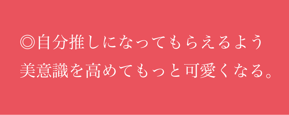 ◎自分推しになってもらえるよう 美意識を高めてもっと可愛くなる。